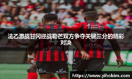 法乙激战甘冈迎战勒芒双方争夺关键三分的精彩对决