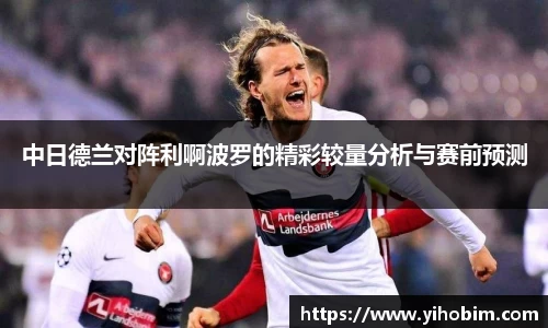 中日德兰对阵利啊波罗的精彩较量分析与赛前预测