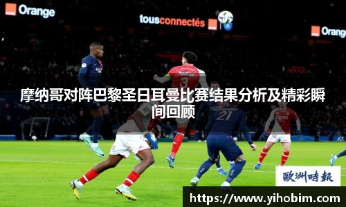 摩纳哥对阵巴黎圣日耳曼比赛结果分析及精彩瞬间回顾
