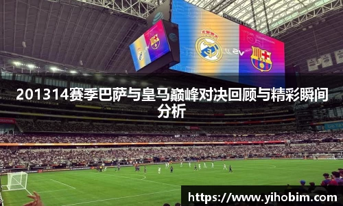 201314赛季巴萨与皇马巅峰对决回顾与精彩瞬间分析